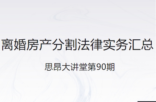 思昂讲堂第90期‖离婚房产分割法律实务汇总