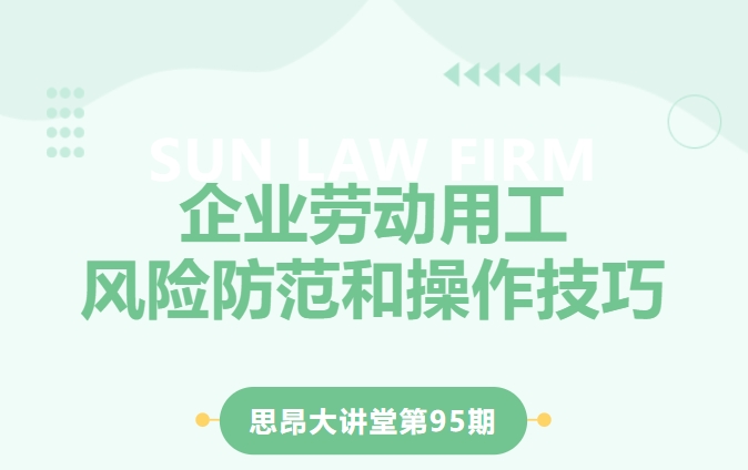 思昂讲堂第95期‖企业劳动用工风险防范和操作技巧