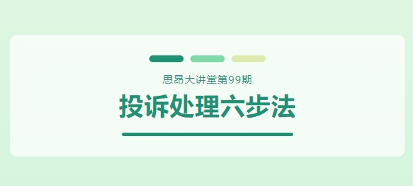 思昂讲堂第99期‖投诉处理六步法